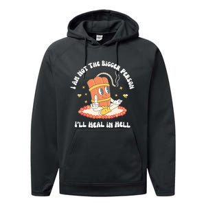 I Am Not The Bigger Person I’Ll Heal In Hell Performance Fleece Hoodie