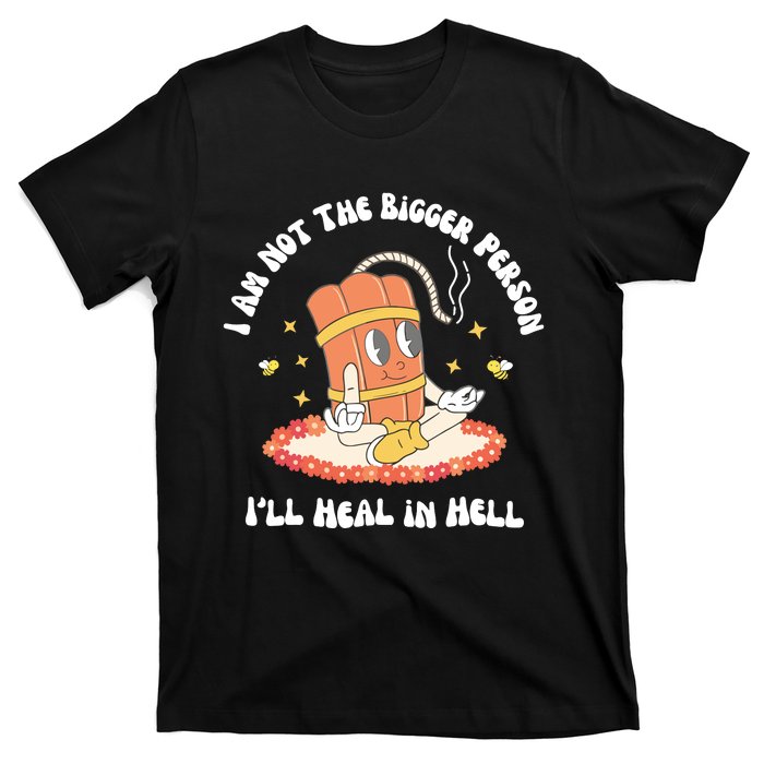 I Am Not The Bigger Person I’Ll Heal In Hell T-Shirt