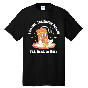 I Am Not The Bigger Person I’Ll Heal In Hell Tall T-Shirt