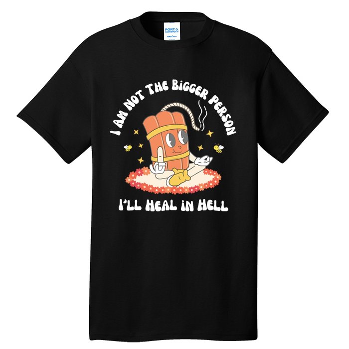 I Am Not The Bigger Person I’Ll Heal In Hell Tall T-Shirt