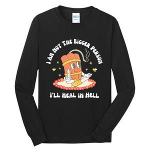 I Am Not The Bigger Person I’Ll Heal In Hell Tall Long Sleeve T-Shirt