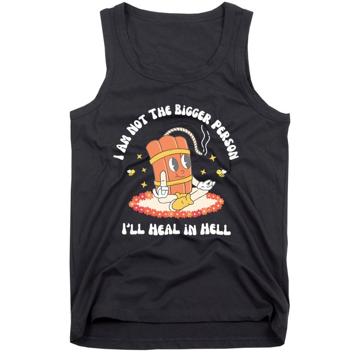 I Am Not The Bigger Person I’Ll Heal In Hell Tank Top