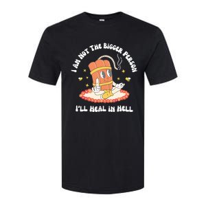 I Am Not The Bigger Person I’Ll Heal In Hell Softstyle CVC T-Shirt