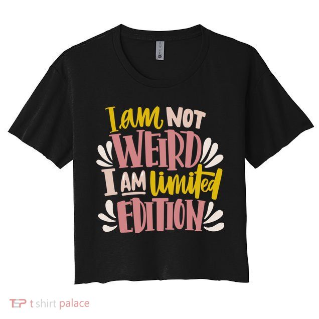 I Am Not Weird I Am Limited Edition Crop Top