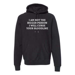 I Am Not The Bigger Person I Will Curse Your Bloodline Funny Premium Hoodie