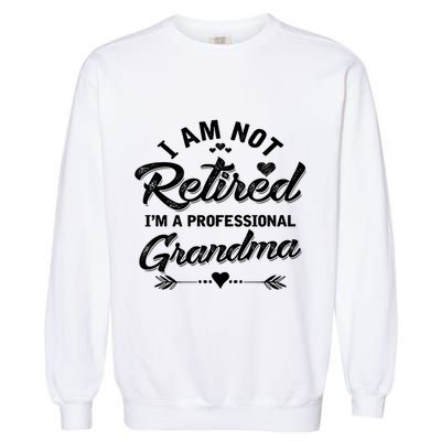 I Am Not Retired IM A Professional Grandma Gift Garment-Dyed Sweatshirt