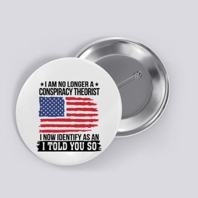 I Am No Longer A Conspiracy Theorist As An I Told You So Button