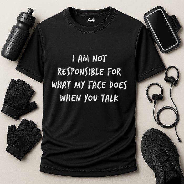 I Am Not Responsible For What My Face Does When You Talk Performance Shirt