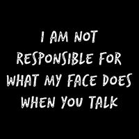 I Am Not Responsible For What My Face Does When You Talk Performance Shirt