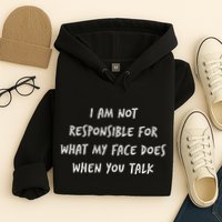 I Am Not Responsible For What My Face Does When You Talk Hoodie
