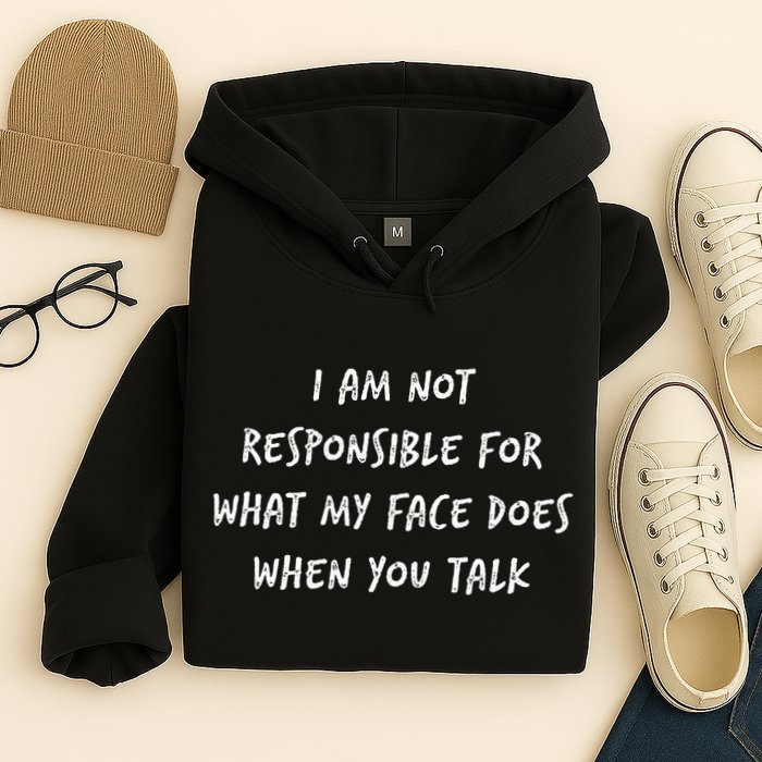 I Am Not Responsible For What My Face Does When You Talk Hoodie