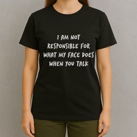 I Am Not Responsible For What My Face Does When You Talk T-Shirt