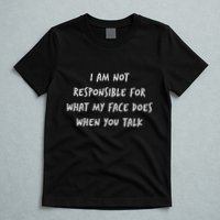 I Am Not Responsible For What My Face Does When You Talk T-Shirt