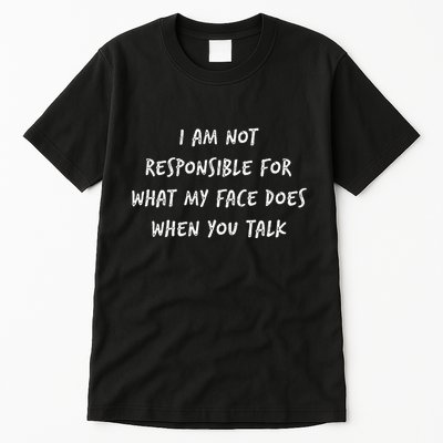 I Am Not Responsible For What My Face Does When You Talk Tall T-Shirt