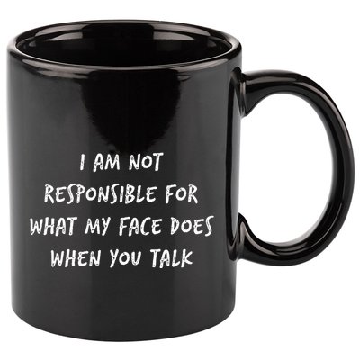 I Am Not Responsible For What My Face Does When You Talk 11oz C Handle Ceramic Mug