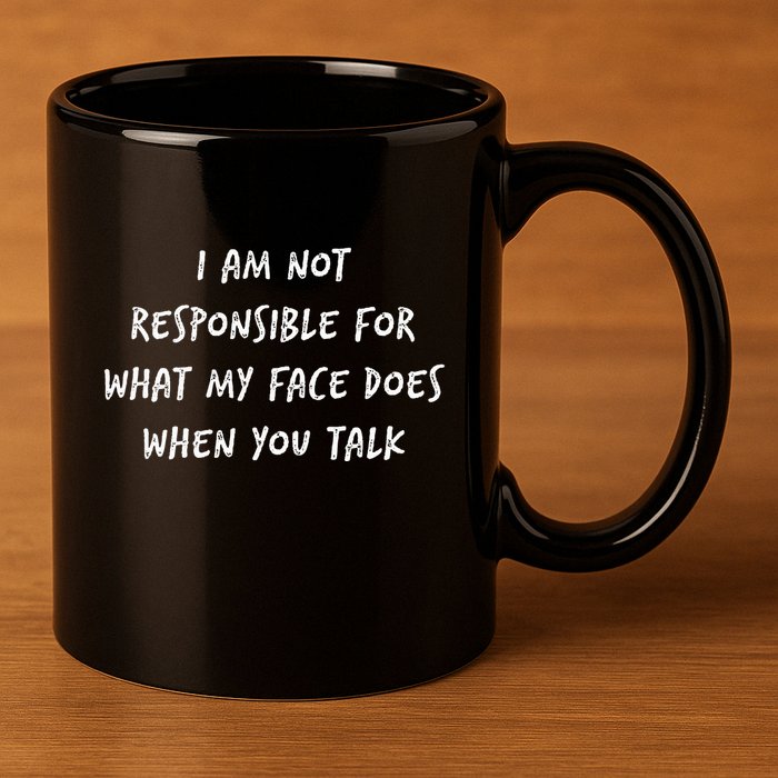I Am Not Responsible For What My Face Does When You Talk 11oz C Handle Ceramic Mug