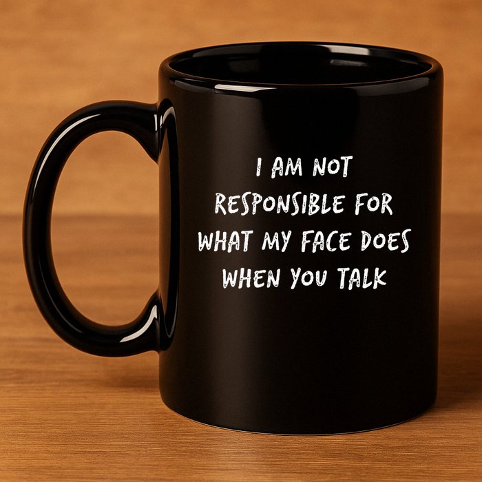 I Am Not Responsible For What My Face Does When You Talk 11oz C Handle Ceramic Mug