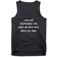 I Am Not Responsible For What My Face Does When You Talk Tank Top