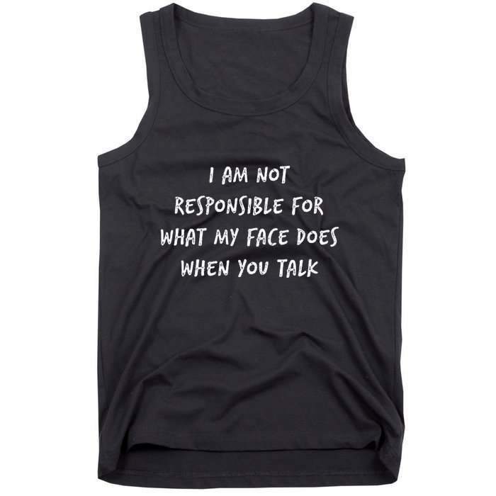 I Am Not Responsible For What My Face Does When You Talk Tank Top