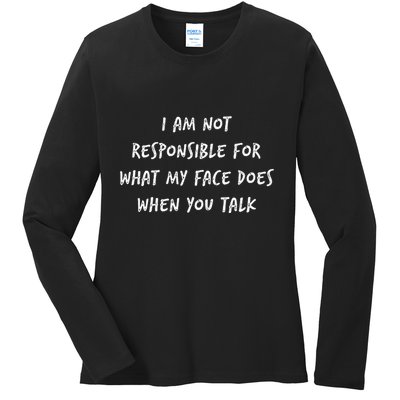 I Am Not Responsible For What My Face Does When You Talk Ladies Long Sleeve Shirt