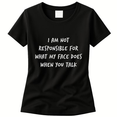 I Am Not Responsible For What My Face Does When You Talk Womens T-Shirt