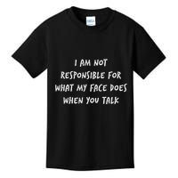 I Am Not Responsible For What My Face Does When You Talk Kids T-Shirt