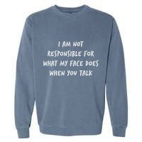 I Am Not Responsible For What My Face Does When You Talk Garment-Dyed Sweatshirt