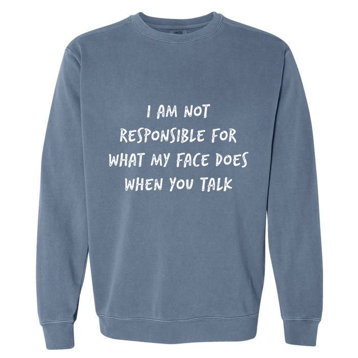 I Am Not Responsible For What My Face Does When You Talk Garment-Dyed Sweatshirt