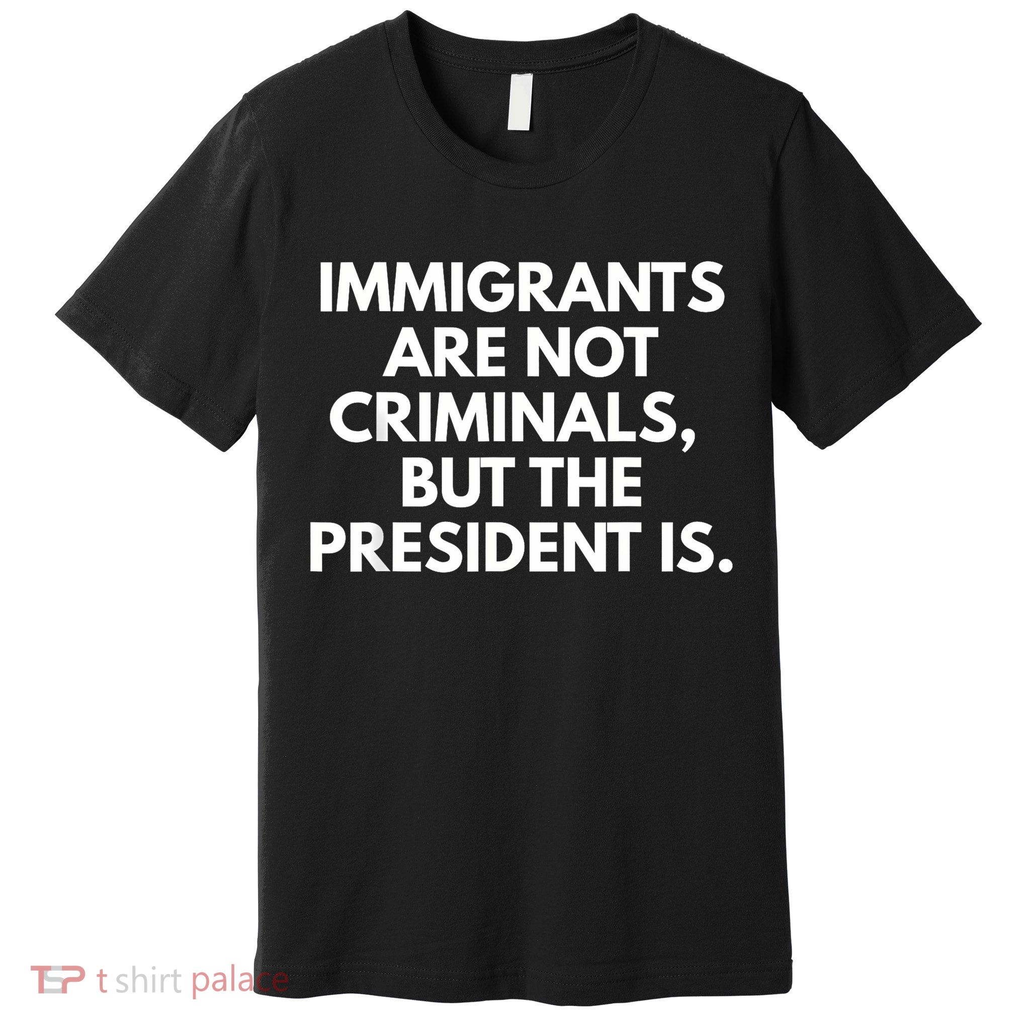 Immigrants Are Not Criminals But The President Is Funny Premium T-Shirt