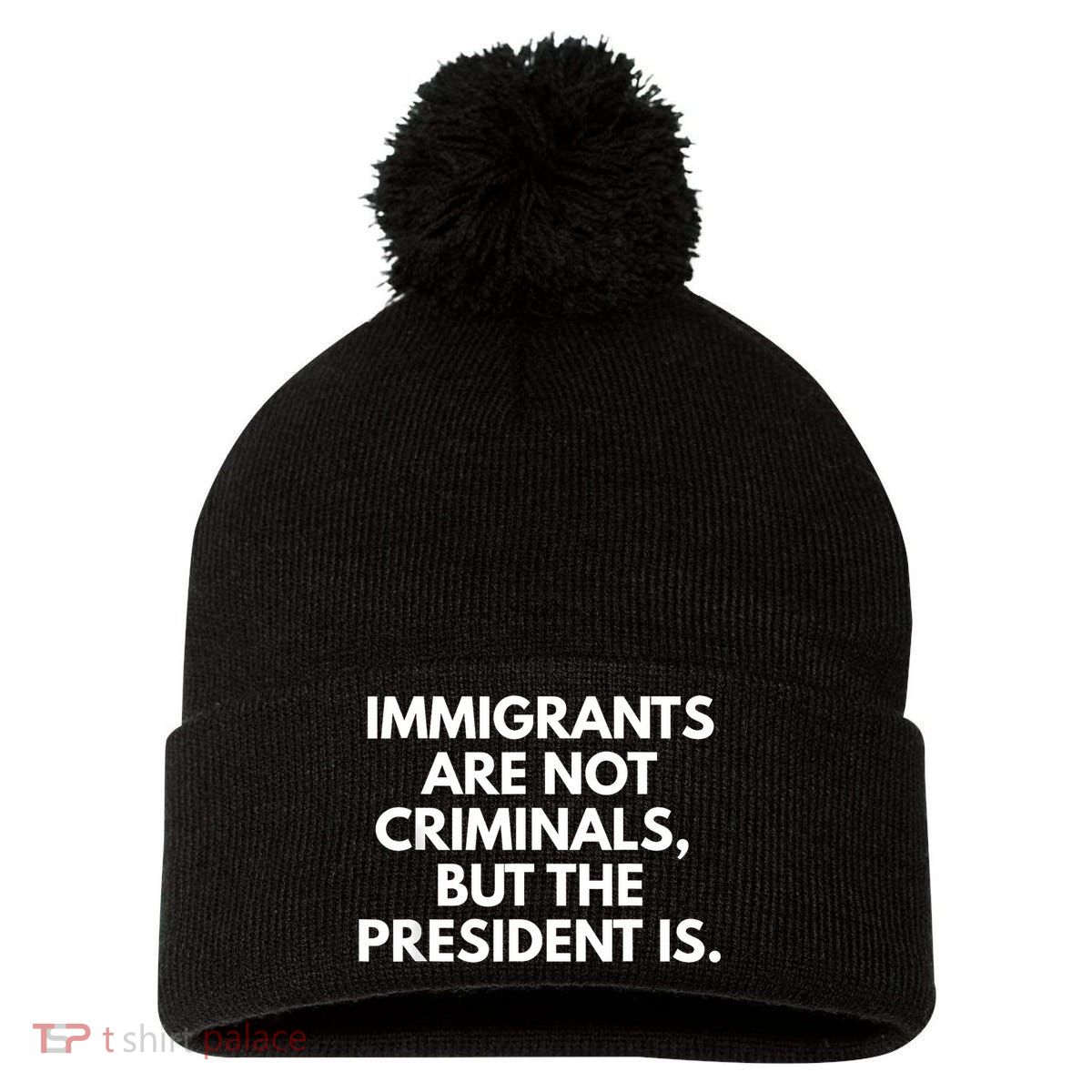 Immigrants Are Not Criminals But The President Is Funny Pom Pom 12in Knit Beanie