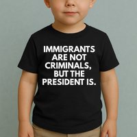 Immigrants Are Not Criminals But The President Is Funny Toddler T-Shirt