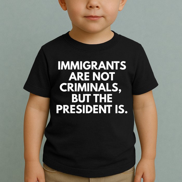 Immigrants Are Not Criminals But The President Is Funny Toddler T-Shirt