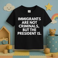 Immigrants Are Not Criminals But The President Is Funny Toddler T-Shirt