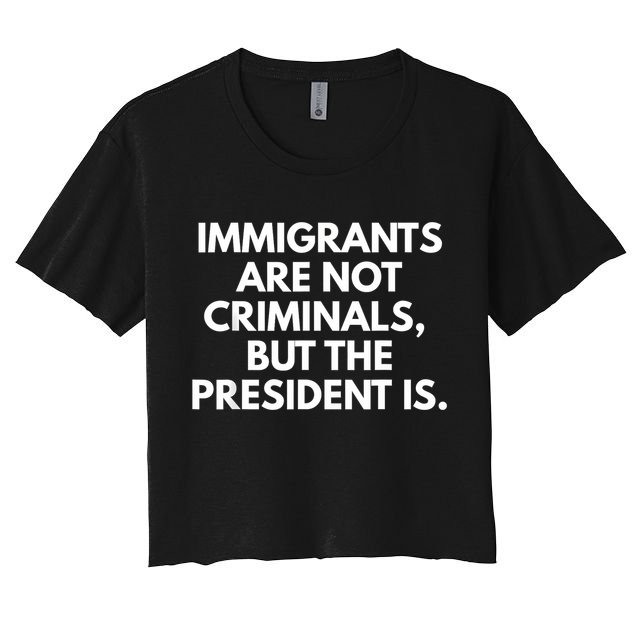 Immigrants Are Not Criminals But The President Is Funny Crop Top