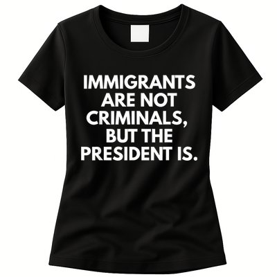Immigrants Are Not Criminals But The President Is Funny Womens T-Shirt