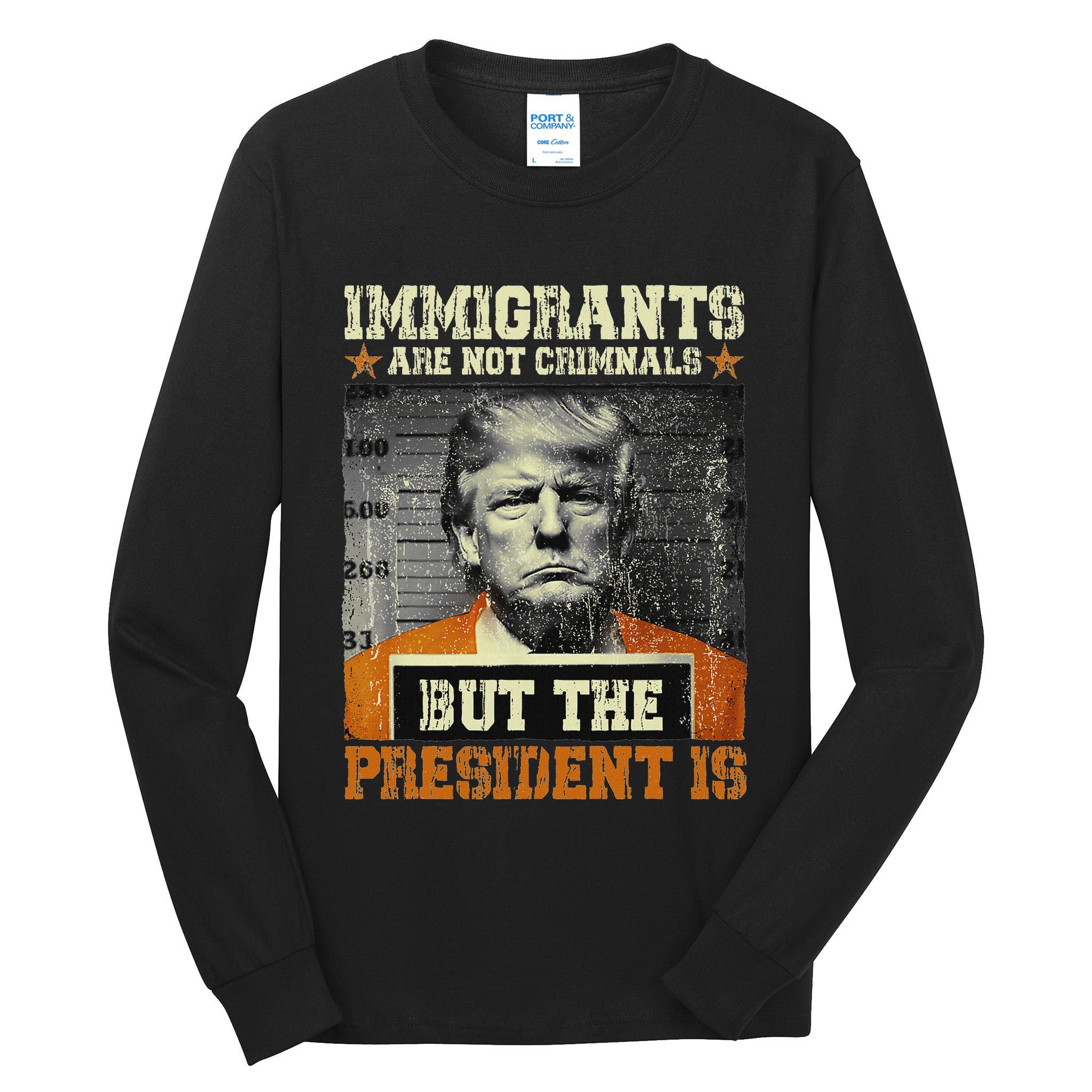 Immigrants Are Not Criminals But The President Is Funny Tall Long Sleeve T-Shirt