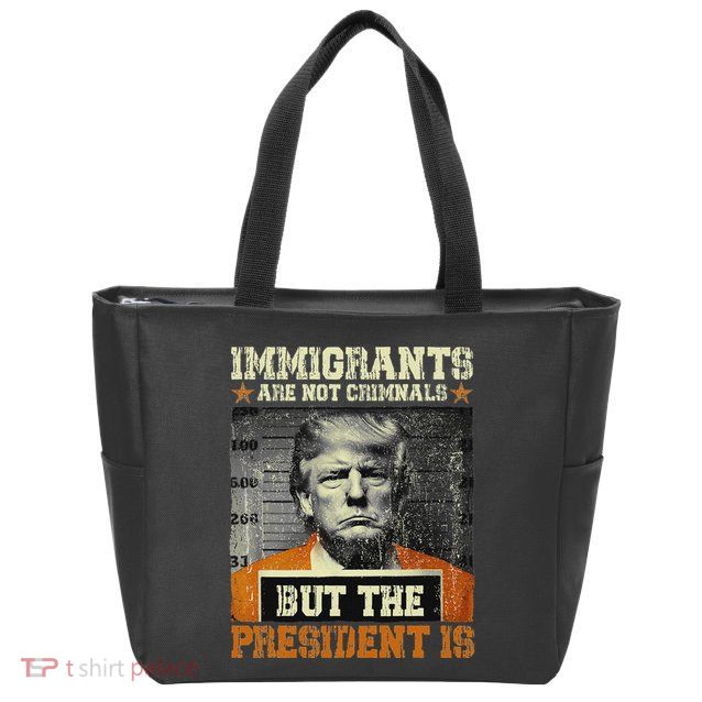 Immigrants Are Not Criminals But The President Is Funny Zip Tote Bag
