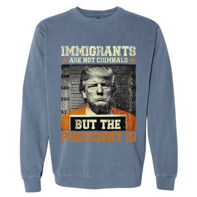 Immigrants Are Not Criminals But The President Is Funny Garment-Dyed Sweatshirt