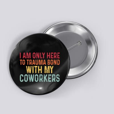 I Am Only Here To Trauma Bond With My Coworkers Funny Quote Button