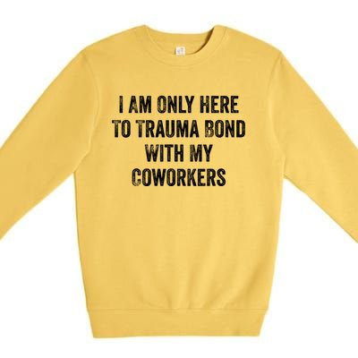 I Am Only Here To Trauma Bond With My Coworkers Funny Quote Premium Crewneck Sweatshirt