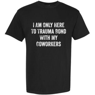 I Am Only Here To Trauma Bond With My Coworkers Funny Quote Garment-Dyed Heavyweight T-Shirt