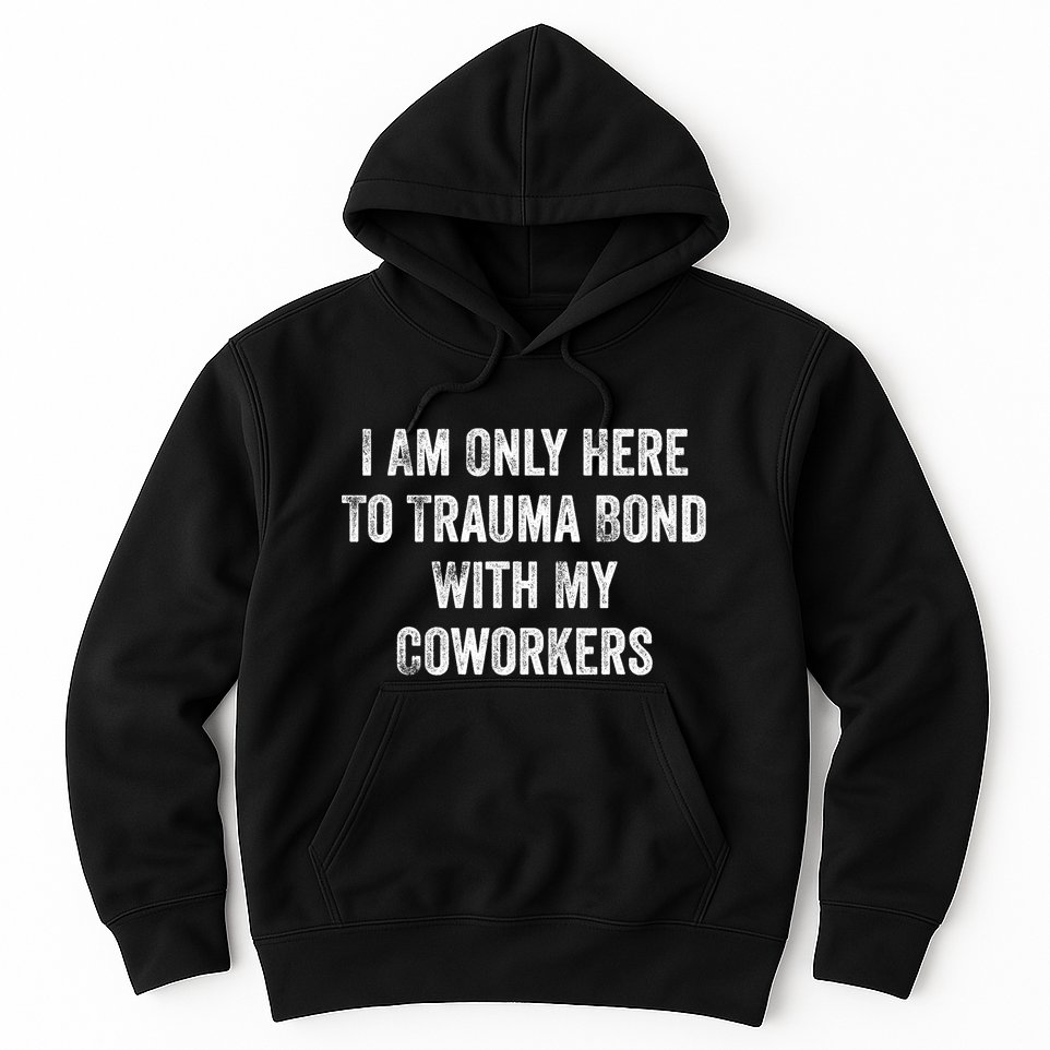 I Am Only Here To Trauma Bond With My Coworkers Funny Quote Hoodie