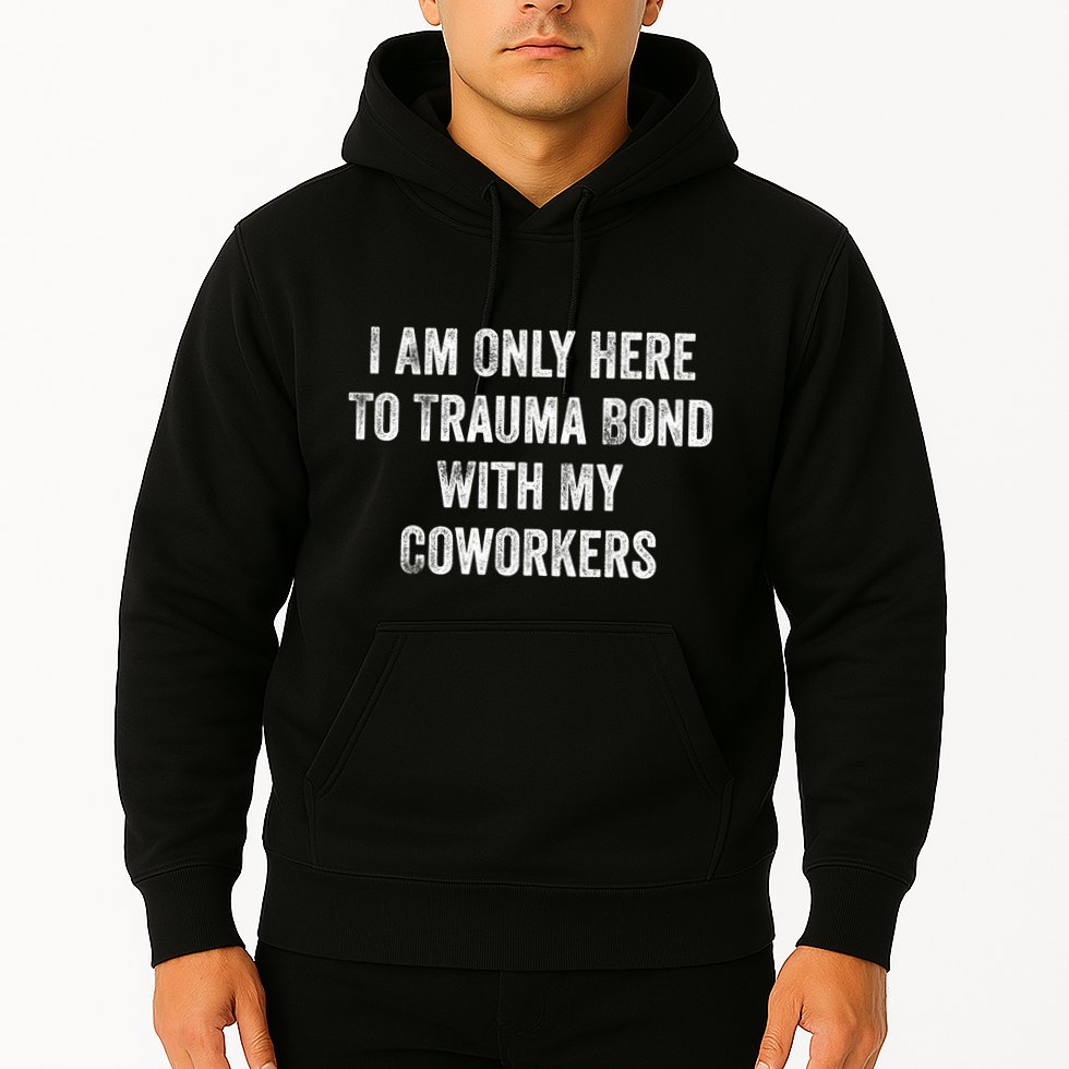 I Am Only Here To Trauma Bond With My Coworkers Funny Quote Hoodie