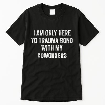 I Am Only Here To Trauma Bond With My Coworkers Funny Quote Tall T-Shirt