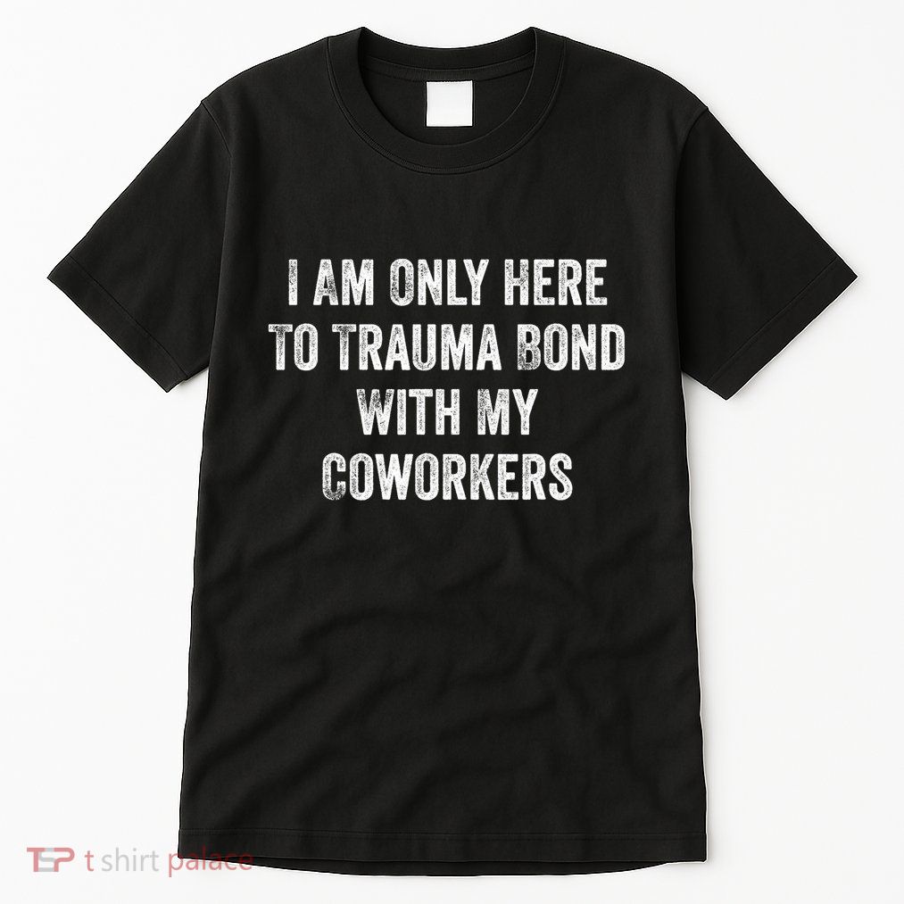 I Am Only Here To Trauma Bond With My Coworkers Funny Quote Tall T-Shirt