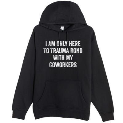 I Am Only Here To Trauma Bond With My Coworkers Funny Quote Premium Pullover Hoodie