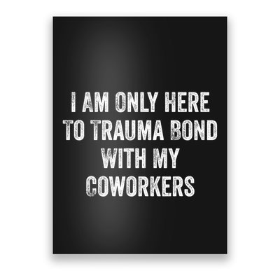 I Am Only Here To Trauma Bond With My Coworkers Funny Quote Poster