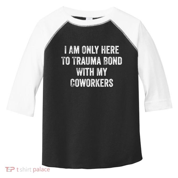 I Am Only Here To Trauma Bond With My Coworkers Funny Quote Toddler Fine Jersey T-Shirt