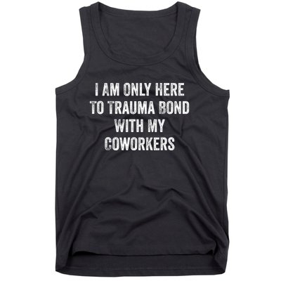 I Am Only Here To Trauma Bond With My Coworkers Funny Quote Tank Top