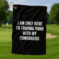 I Am Only Here To Trauma Bond With My Coworkers Funny Quote Golf Towel